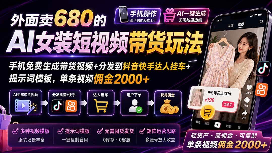 （20087期）外面卖680 AI女装短视频带货玩法：手机免费生成带货视频+分发到抖音快手达人挂车+提示词模板，单条视频佣金2000+完结-易创网