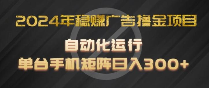 2024年稳赚广告撸金项目，全程自动化运行，单台手机就可以矩阵操作，日入300+【揭秘】网赚项目-副业赚线-互联网创业-资源整合易创网