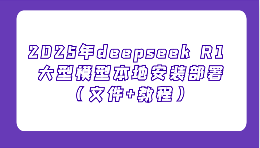 2025年deepseek R1 大型模型本地安装部署(文件+教程)，新手也能快速上手！-易创网