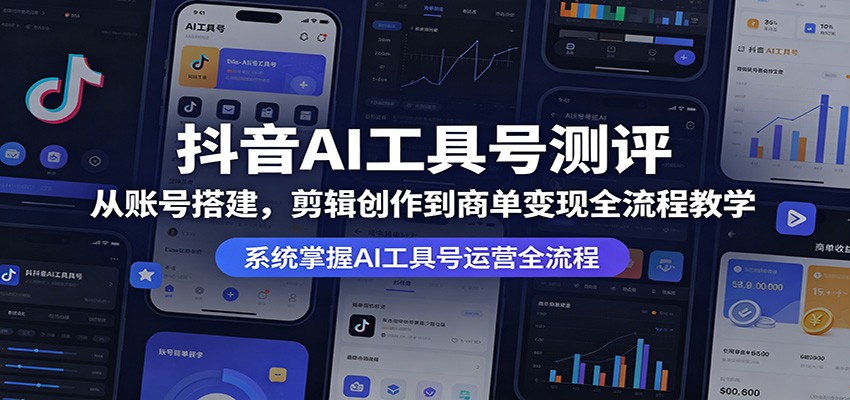 抖音AI工具号测评：从账号搭建，剪辑创作到商单变现全流程教学-易创网