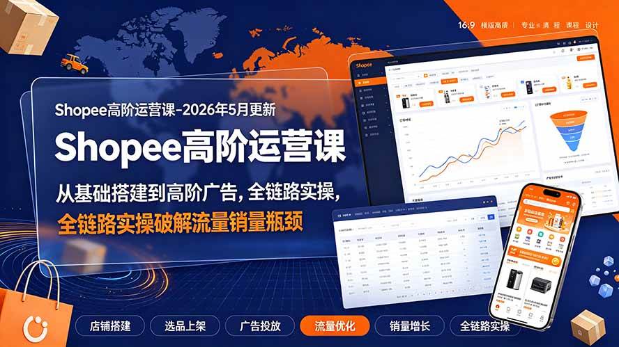 （19443期）Shopee高阶运营课-2026年更新，从基础搭建到高阶广告，全链路实操破解流量销量瓶颈-易创网