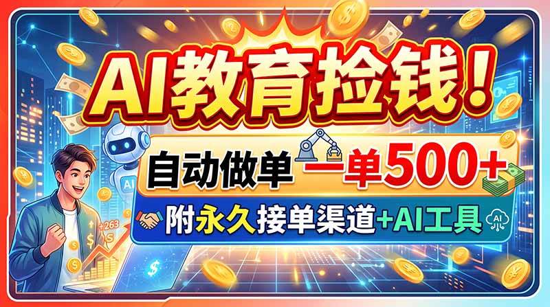 （20088期）AI教育捡钱！自动做单一单500+，附永久接单渠道+AI工具-易创网