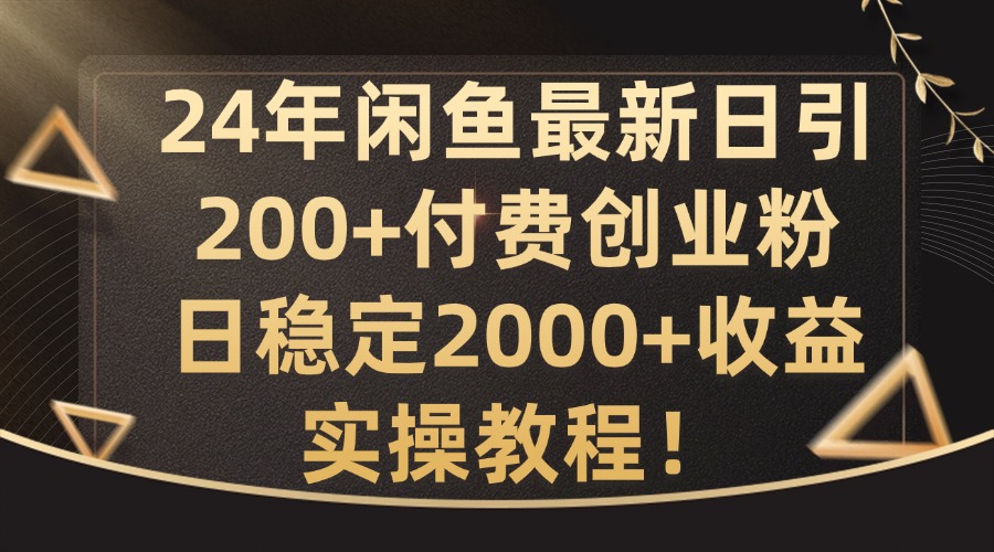 24年闲鱼最新日引200+付费创业粉日稳2000+收益，实操教程【揭秘】-易创网