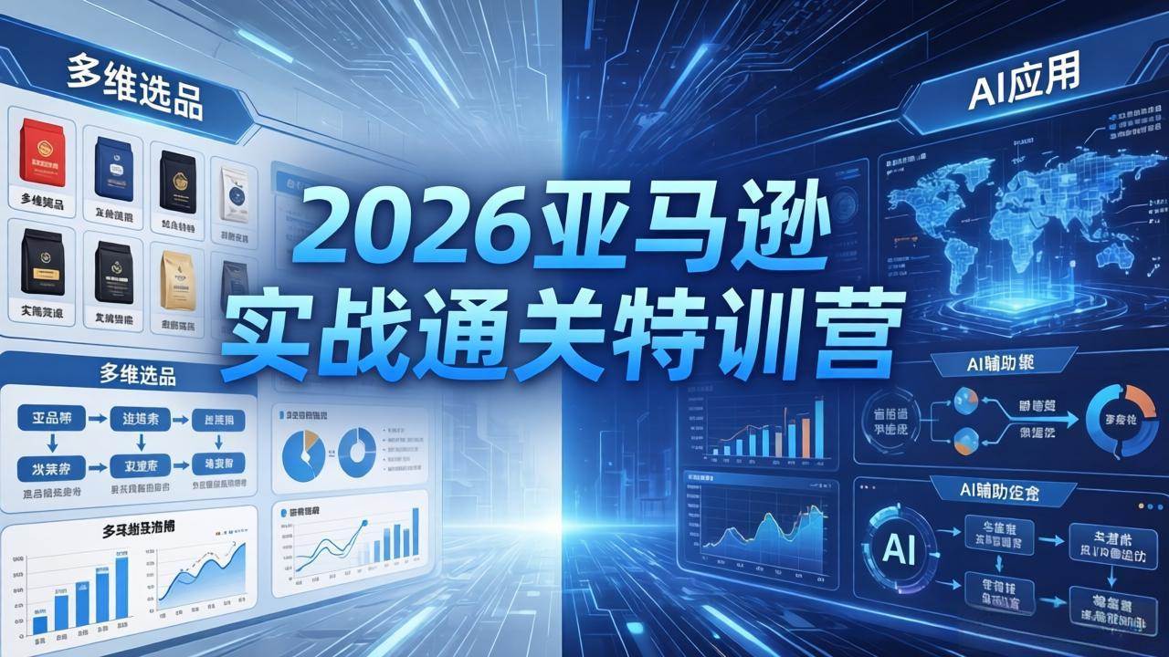 （18261期）2026亚马逊实战通关特训营-26年4月30更新，多维选品+渐进式打法+AI应用，从0到1打造盈利店铺-易创网
