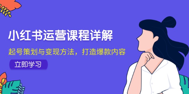 小红书运营课程详解：起号策划与变现方法，打造爆款内容-云创网