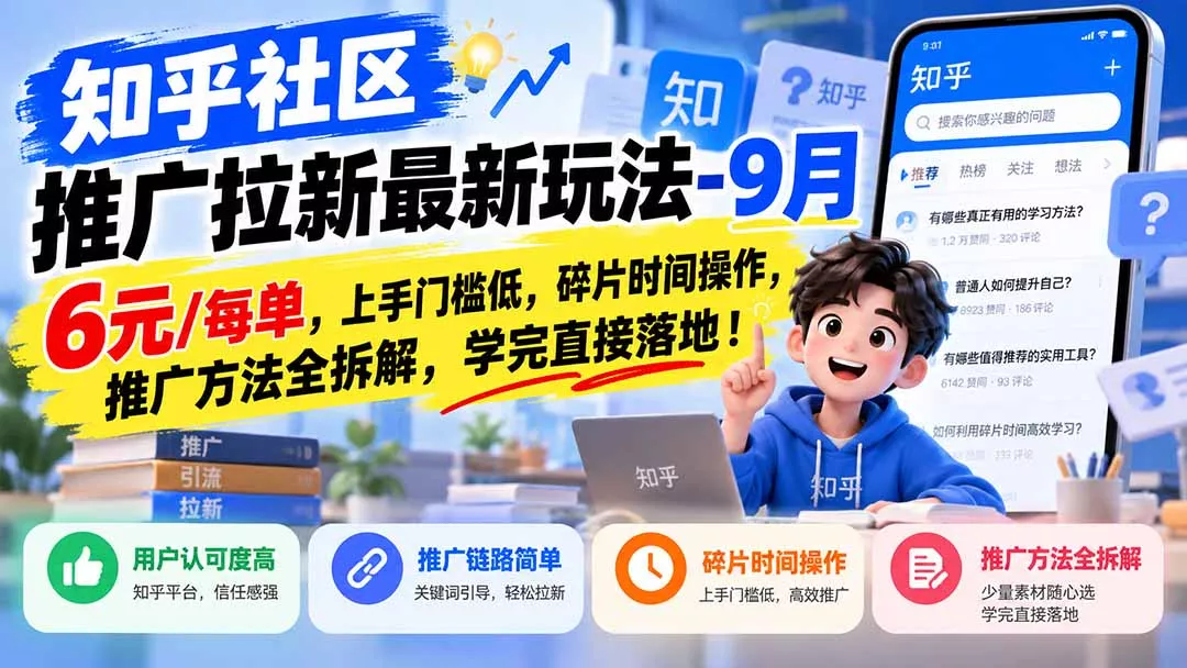 知乎社区推广拉新最新玩法-9月：6元/每单，上手门槛低，碎片时间操作，推广方法全拆解，学完直接落地！-易创网