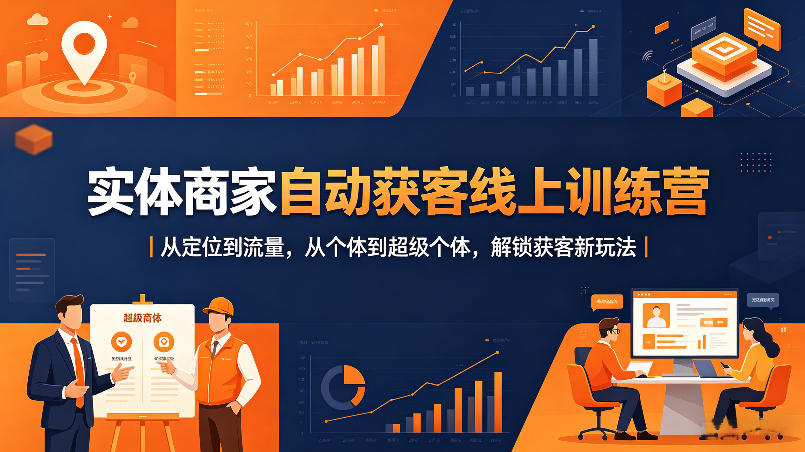 实体商家自动获客线上训练营｜从定位到流量，从个体到超级个体，解锁获客新玩法-易创网