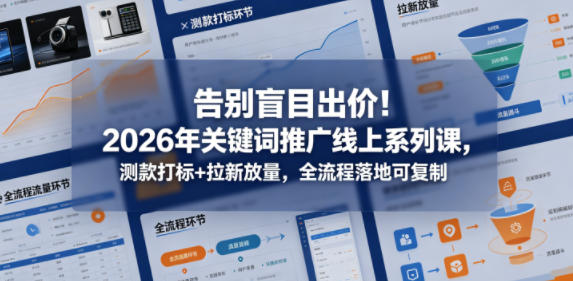 告别盲目出价！2026年关键词推广线上系列课，测款打标+拉新放量，全流程落地可复制-易创网