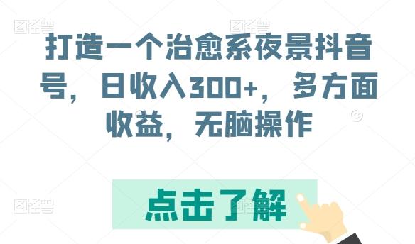 打造一个治愈系夜景抖音号，日收入300+，多方面收益，无脑操作【揭秘】网赚项目-副业赚线-互联网创业-资源整合易创网