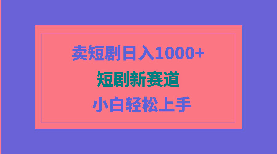 (9467期)短剧新赛道：卖短剧日入1000+，小白轻松上手，可批量-易创网