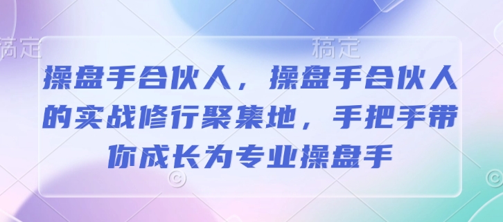 操盘手合伙人，操盘手合伙人的实战修行聚集地，手把手带你成长为专业操盘手-易创网