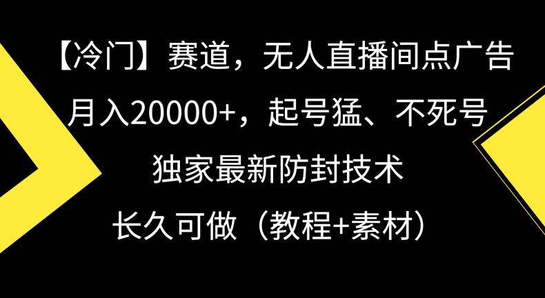 冷门赛道，无人直播间点广告，月入20000+，起号猛、不死号，独家最新防封技术【揭秘】-易创网