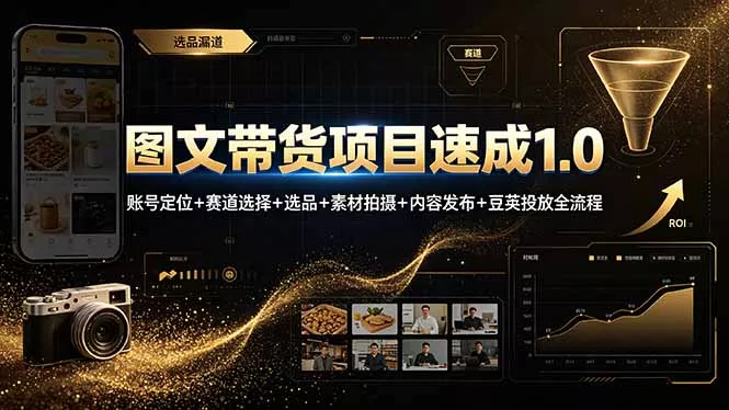 图文带货项目速成1.0：账号定位+赛道选择+选品+素材拍摄+内容发布+豆荚投放全流程-易创网