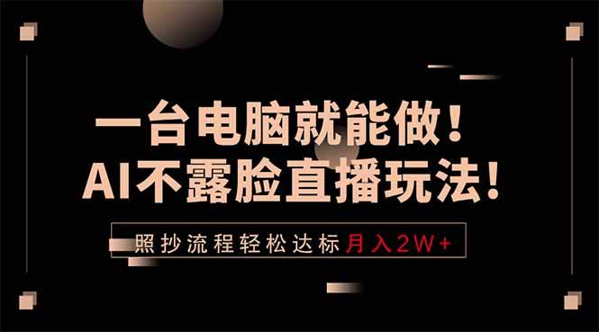 （18472期）一台电脑就能做！AI不露脸直播玩法，照抄流程轻松达标月入2W+-易创网