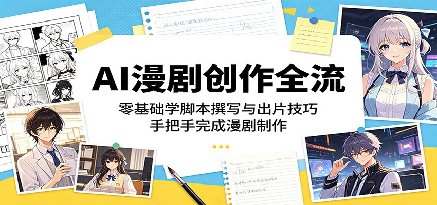 AI漫剧创作全流：零基础学脚本撰写与出片技巧，手把手完成漫剧制作-易创网