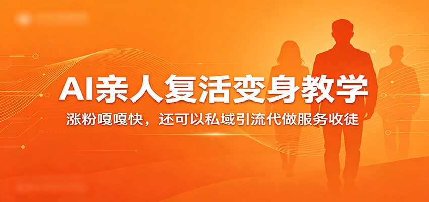 超级火爆的AI亲人复活变身教学，涨粉嘎嘎快，还可以私域引流代做服务收徒-易创网