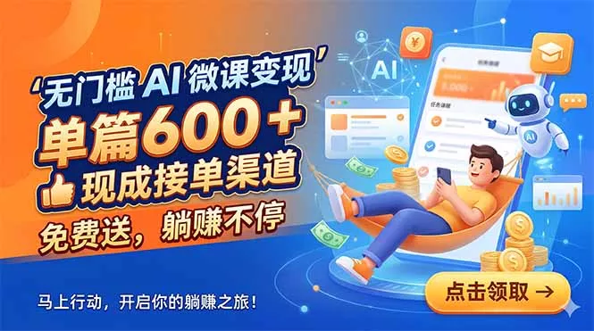 无门槛 AI 微课变现，单篇600 + 现成接单渠道，免费送，躺赚不停-易创网