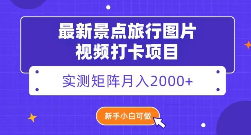 最新景点旅行图片视频打卡，实测矩阵月入2000+，新手可做【揭秘】-易创网