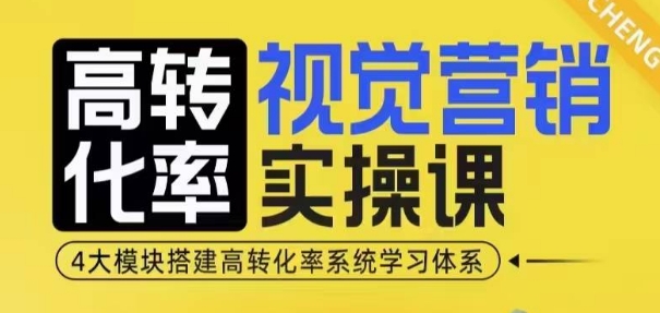 高转化率·视觉营销实操课，4大模块搭建高转化率系统学习体系-易创网