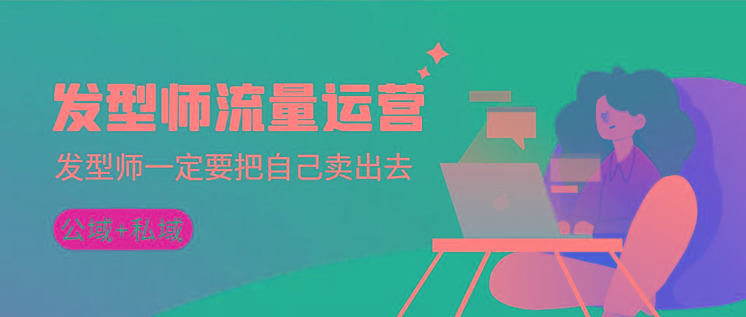 发型师 流量运营，发型师一定要把自己卖出去(公域+私城)高清无水印网赚项目-副业赚线-互联网创业-资源整合易创网