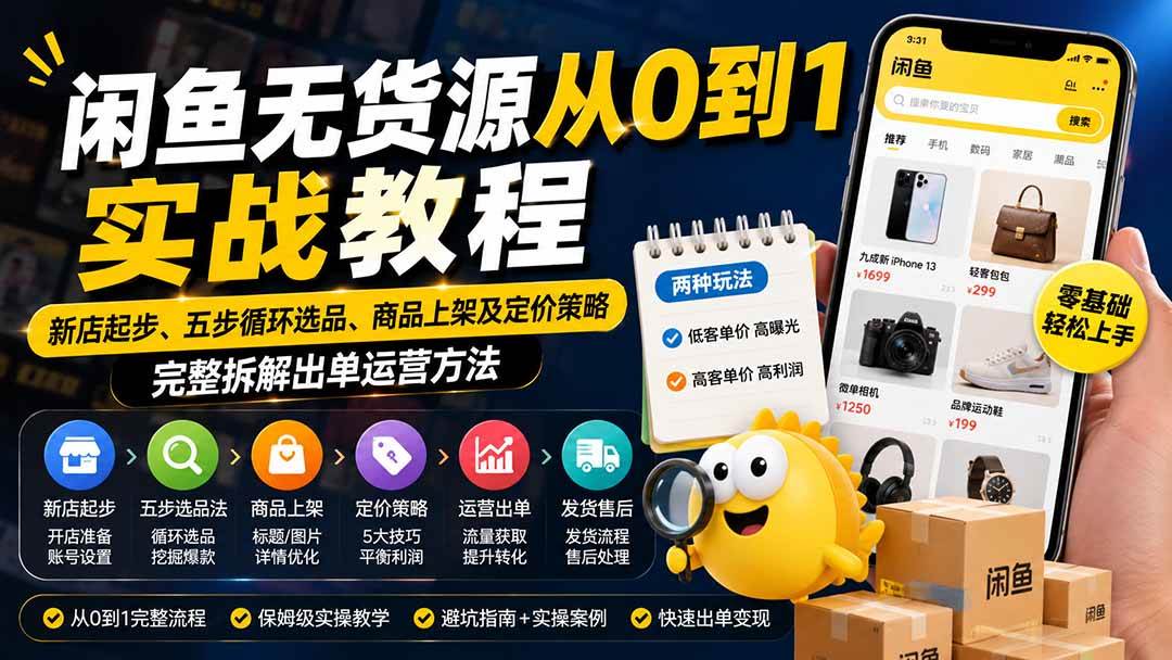 （19891期）闲鱼无货源从0到1实战教程——新店起步、五步循环选品、商品上架及定价策略，完整拆解出单运营方法-易创网