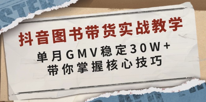 抖音图书带货实战教学，单月GMV稳定30W+，带你掌握核心技巧-易创网