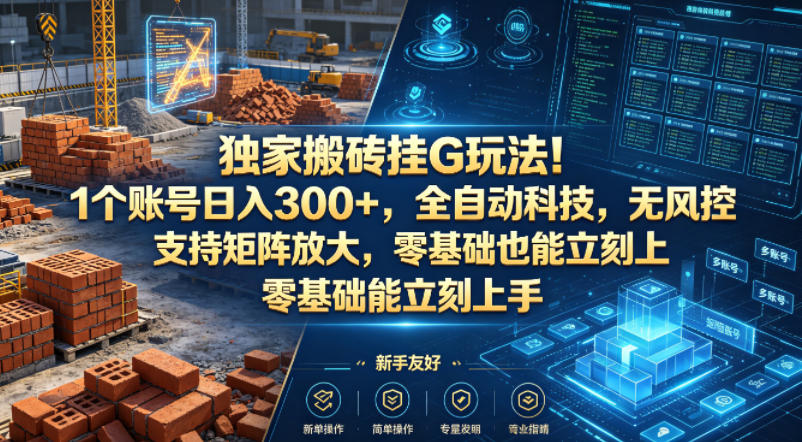 独家搬砖挂G玩法!1个账号日入300+,全自动科技,无风控支持矩阵放大,零基础也能立刻上手【揭秘】-易创网