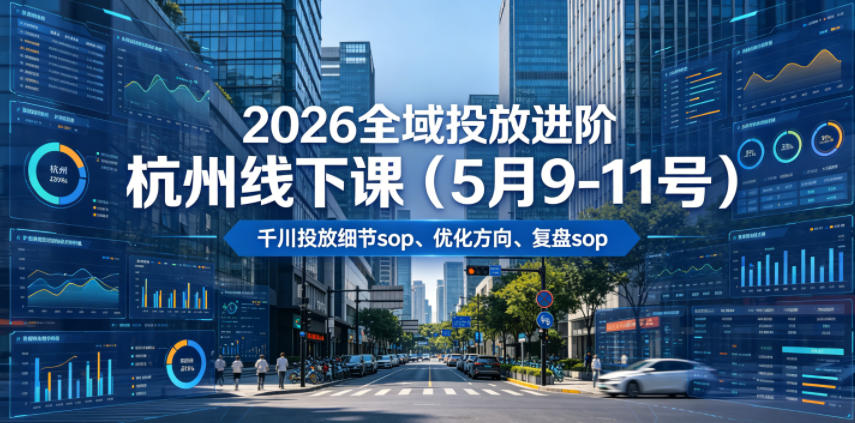2026全域投放进阶杭州线下课（5月9-11号），包括千川投放细节sop、优化方向、复盘sop（20小时录音+字幕）-易创网