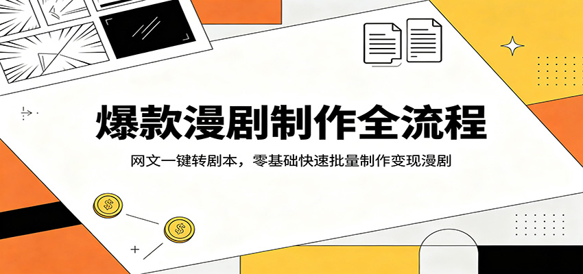 爆款漫剧制作全流程：网文一键转剧本，零基础快速批量制作变现漫剧-易创网