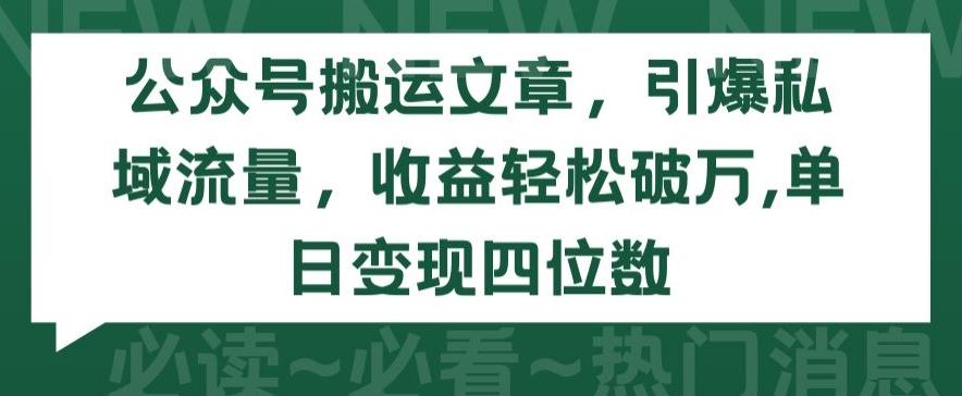 公众号搬运文章，引爆私域流量，收益轻松破万，单日变现四位数【揭秘】-易创网