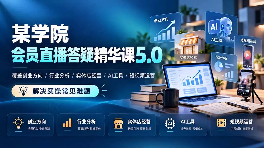 某学院会员直播答疑精华课5.0：覆盖创业方向、行业分析、实体店经营、AI工具和短视频运营，解决实操常见难题！-易创网