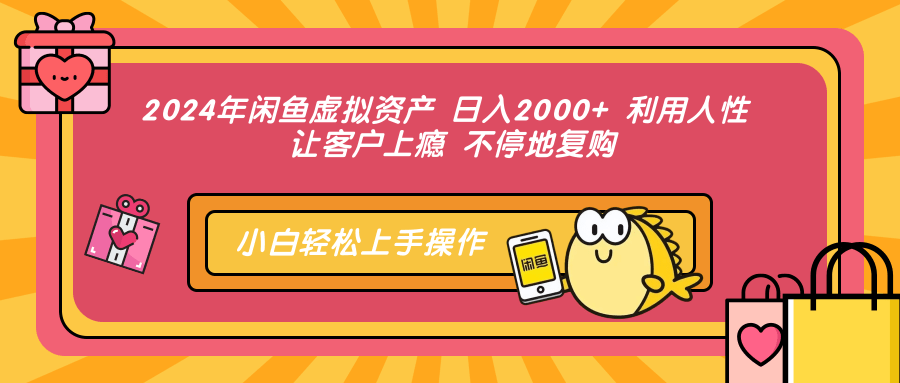 2024年闲鱼虚拟资产 日入2000+ 利用人性 让客户上瘾 不停地复购网赚项目-副业赚线-互联网创业-资源整合易创网