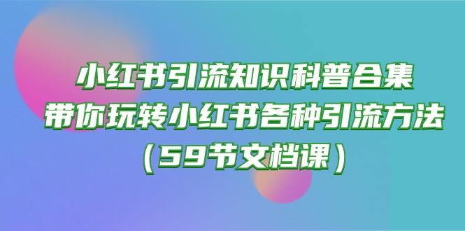 小红书引流知识科普合集，带你玩转小红书各种引流方法(59节文档课网赚项目-副业赚线-互联网创业-资源整合易创网