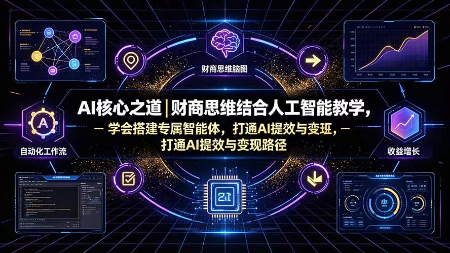 AI核心之道｜财商思维结合人工智能教学，学会搭建专属智能体，打通AI提效与变现路径-易创网