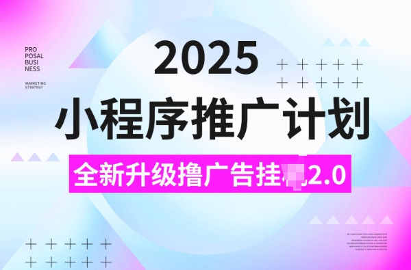 2025小程序推广计划，撸广告挂JI3.0玩法，日均5张【揭秘】-云创网