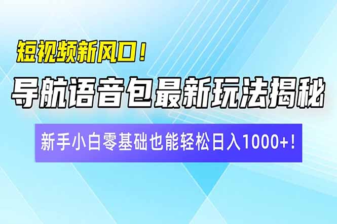 短视频新风口！导航语音包最新玩法揭秘，新手小白零基础也能轻松日入10...-云创网