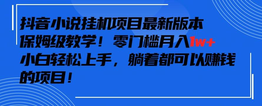 抖音最新小说挂机项目，保姆级教学，零成本月入1w+，小白轻松上手【揭秘】-易创网
