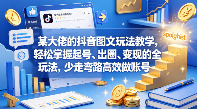 某大佬的抖音图文玩法教学，轻松掌握起号、出圈、变现的全套玩法，少走弯路高效做账号-易创网