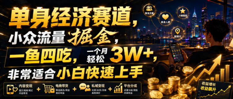单身经济赛道，小众流量掘金，一鱼四吃，一个月轻松3W+，非常适合小白快速上手【揭秘】-易创网
