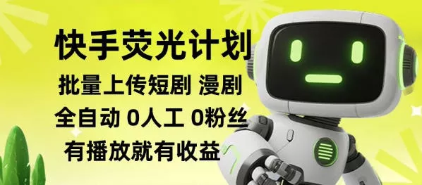 快手荧光计划全自动批量上传短剧漫剧，每天轻松几张【揭秘】-易创网
