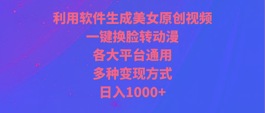 (9482期)利用软件生成美女原创视频，一键换脸转动漫，各大平台通用，多种变现方式网赚项目-副业赚线-互联网创业-资源整合易创网