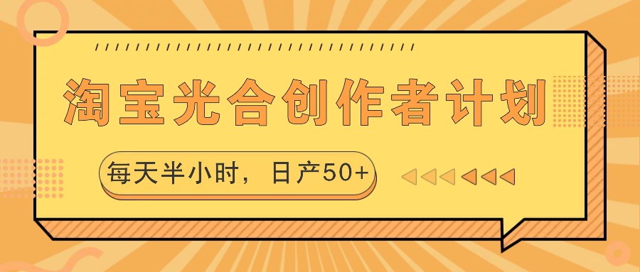 淘宝光合创作者计划，每天半小时，日产50+-易创网