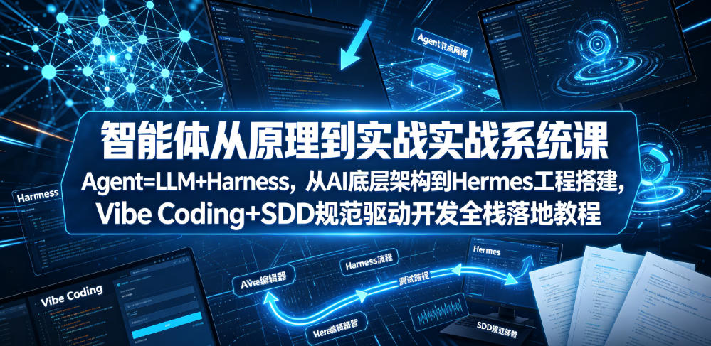 智能体从原理到实战系统课Agent=LLM+Harness，从AI底层架构到Hermes工程搭建，Vibe Coding+SDD规范驱动开发全栈落地教程-易创网