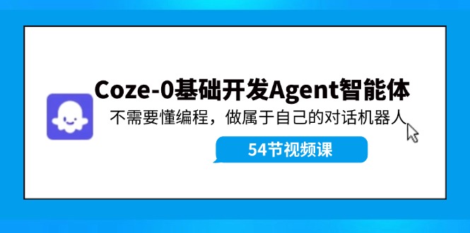 Coze-0基础开发 Agent智能体教程：不需要懂编程，做属于自己的对话机器人网赚项目-副业赚线-互联网创业-资源整合易创网