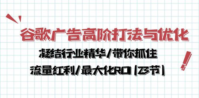 谷歌广告高阶打法与优化，凝结行业精华/带你抓住流量红利/最大化ROI(23节-易创网