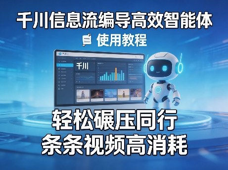 千川信息流编导高效智能体+使用教程，轻松碾压同行，实现条条视频高消耗-易创网