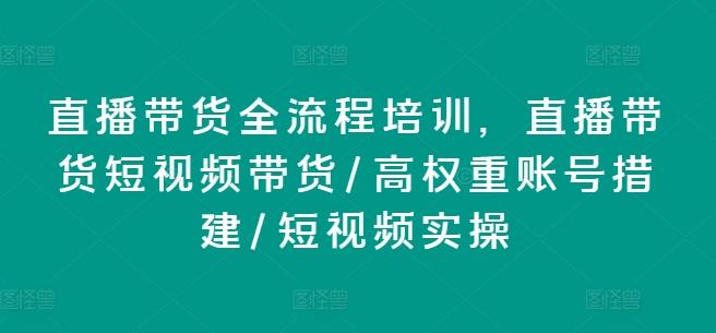 直播带货全流程培训，直播带货短视频带货/高权重账号措建/短视频实操-易创网
