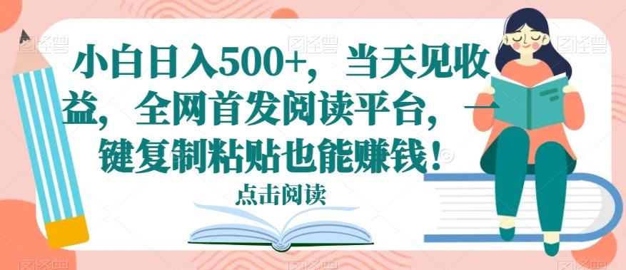 小白日入500+，当天见收益，全网首发阅读平台，一键复制粘贴也能赚钱！网赚项目-副业赚线-互联网创业-资源整合易创网