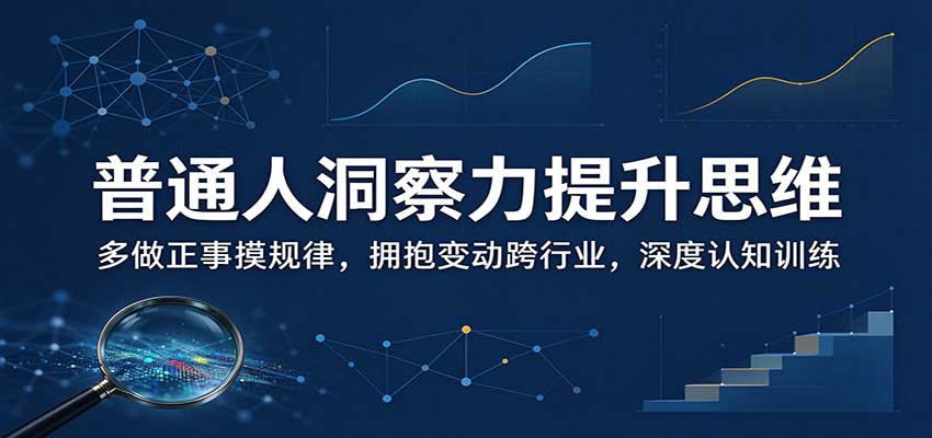 普通人洞察力提升思维：多做正事摸规律，拥抱变动跨行业，深度认知训练-易创网