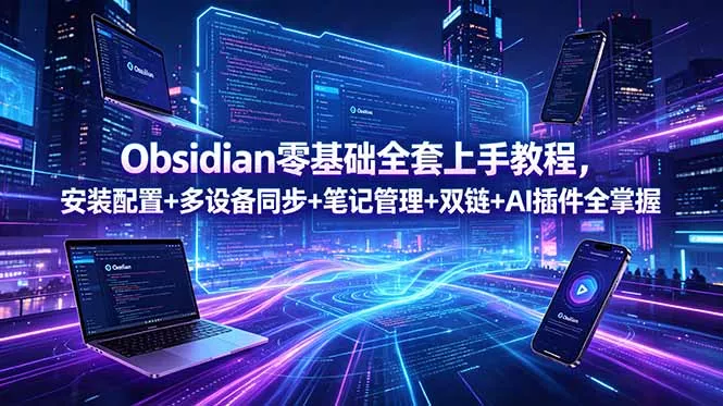 Obsidian零基础全套上手教程，安装配置+多设备同步+笔记管理+双链+AI插件全掌握-易创网